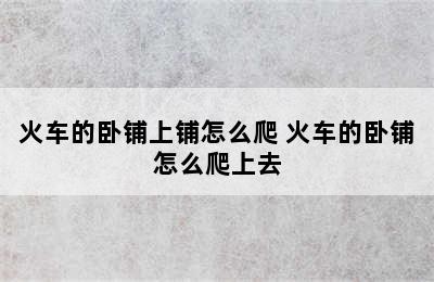 火车的卧铺上铺怎么爬 火车的卧铺怎么爬上去